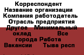 Корреспондент › Название организации ­ Компания-работодатель › Отрасль предприятия ­ Другое › Минимальный оклад ­ 25 000 - Все города Работа » Вакансии   . Тыва респ.